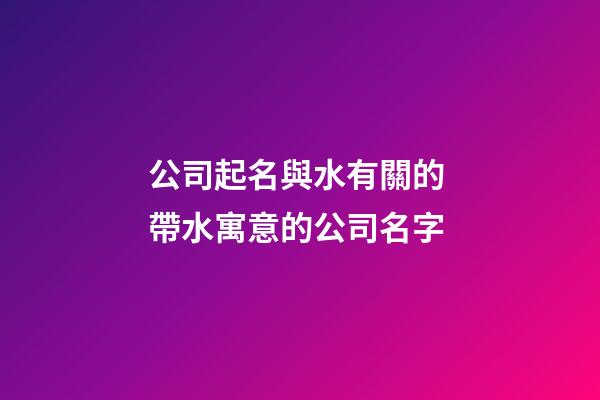 公司起名與水有關的 帶水寓意的公司名字-第1張-公司起名-玄機派